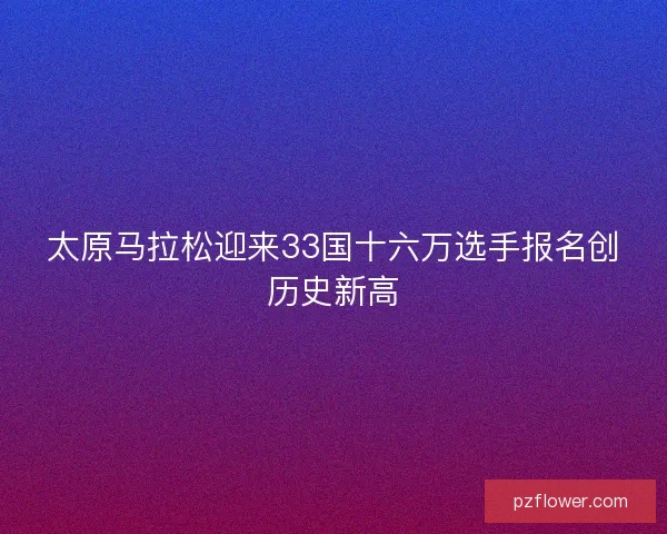 太原马拉松迎来33国十六万选手报名创历史新高